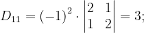 \dpi{120} D_{11}=\left ( -1 \right )^{2}\cdot \begin{vmatrix} 2 & 1\\ 1& 2 \end{vmatrix}=3;